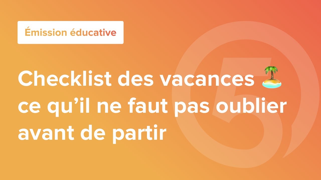 Émission éducative | checklist des vacances : ce qu'il ne faut pas oublier !